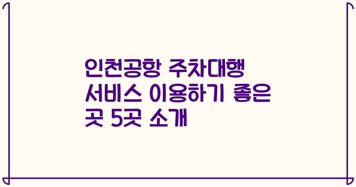 인천공항 주차대행 서비스 이용하기 좋은 곳 5곳 소개