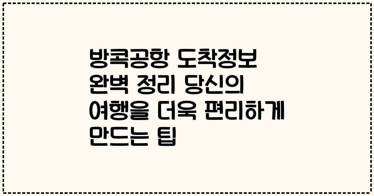 방콕공항 도착정보 완벽 정리 당신의 여행을 더욱 편리하게 만드는 팁