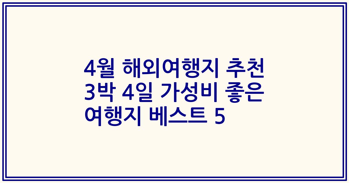 4월 해외여행지 추천 3박 4일 가성비 좋은 여행지 베스트 5