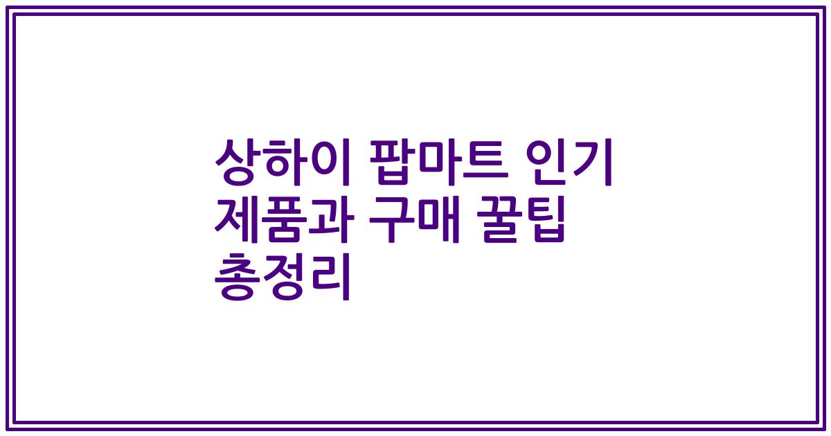 상하이 팝마트 인기 제품과 구매 꿀팁 총정리