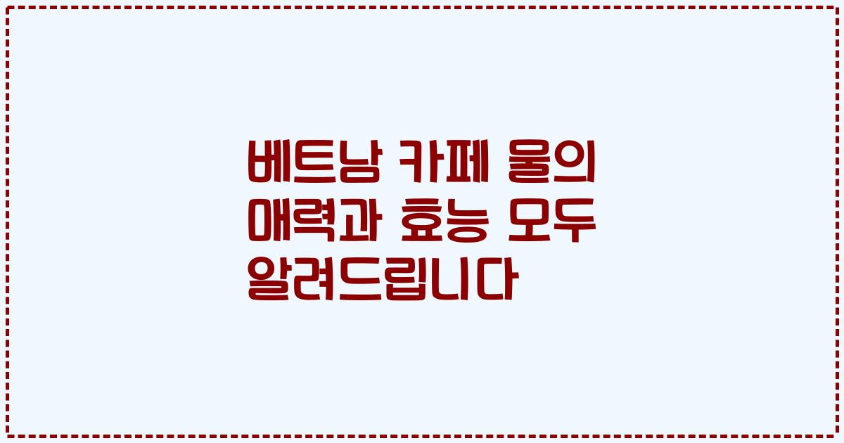 베트남 카페 물의 매력과 효능 모두 알려드립니다