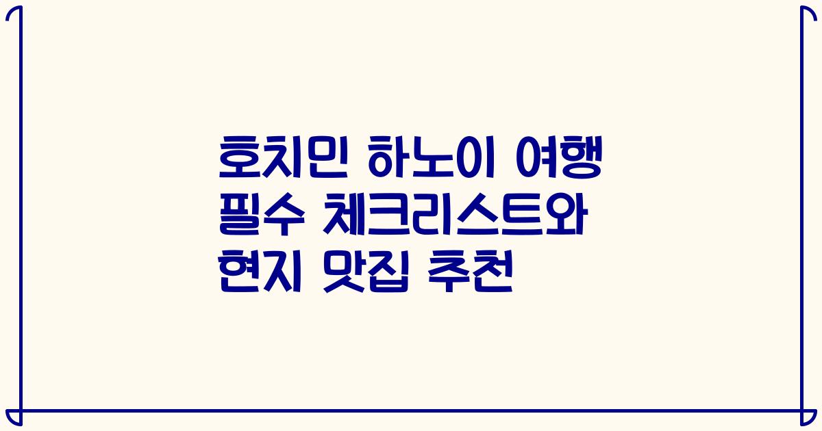 호치민 하노이 여행 필수 체크리스트와 현지 맛집 추천