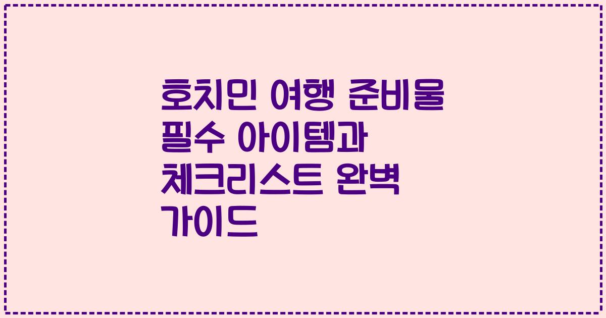 호치민 여행 준비물 필수 아이템과 체크리스트 완벽 가이드