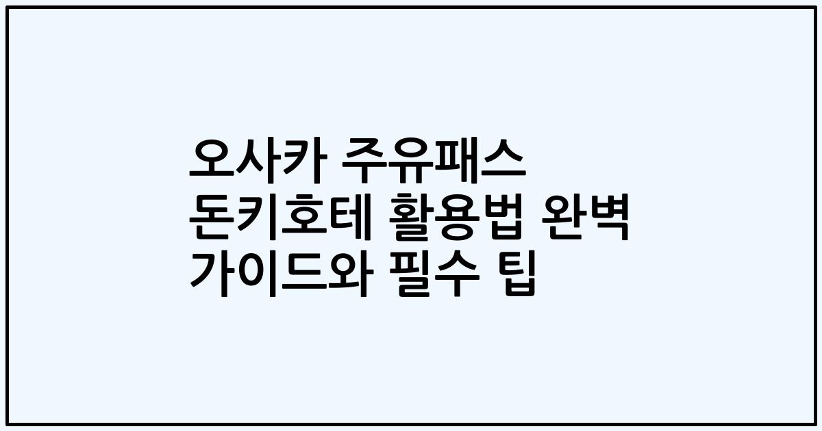 오사카 주유패스 돈키호테 활용법 완벽 가이드와 필수 팁