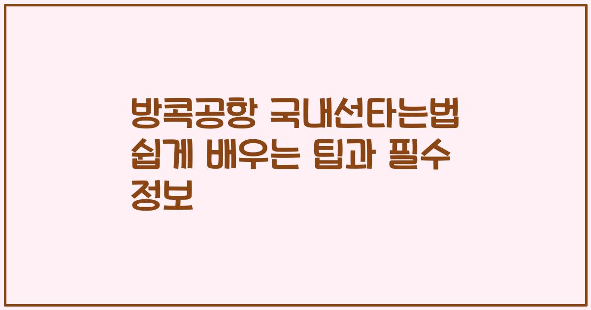 방콕공항 국내선타는법 쉽게 배우는 팁과 필수 정보