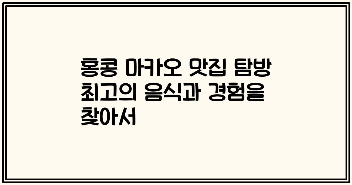 홍콩 마카오 맛집 탐방 최고의 음식과 경험을 찾아서