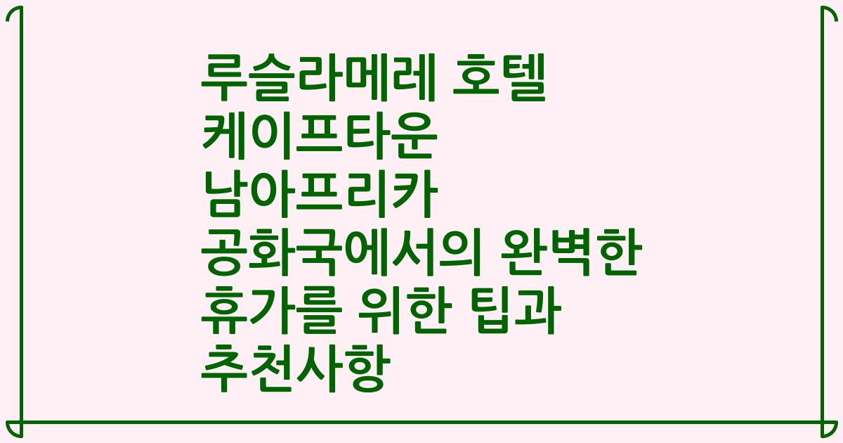 루슬라메레 호텔 케이프타운 남아프리카 공화국에서의 완벽한 휴가를 위한 팁과 추천사항