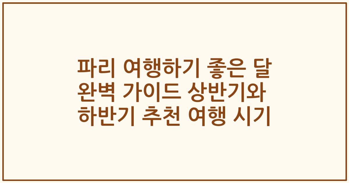 파리 여행하기 좋은 달 완벽 가이드 상반기와 하반기 추천 여행 시기