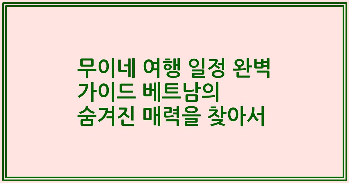 무이네 여행 일정 완벽 가이드 베트남의 숨겨진 매력을 찾아서