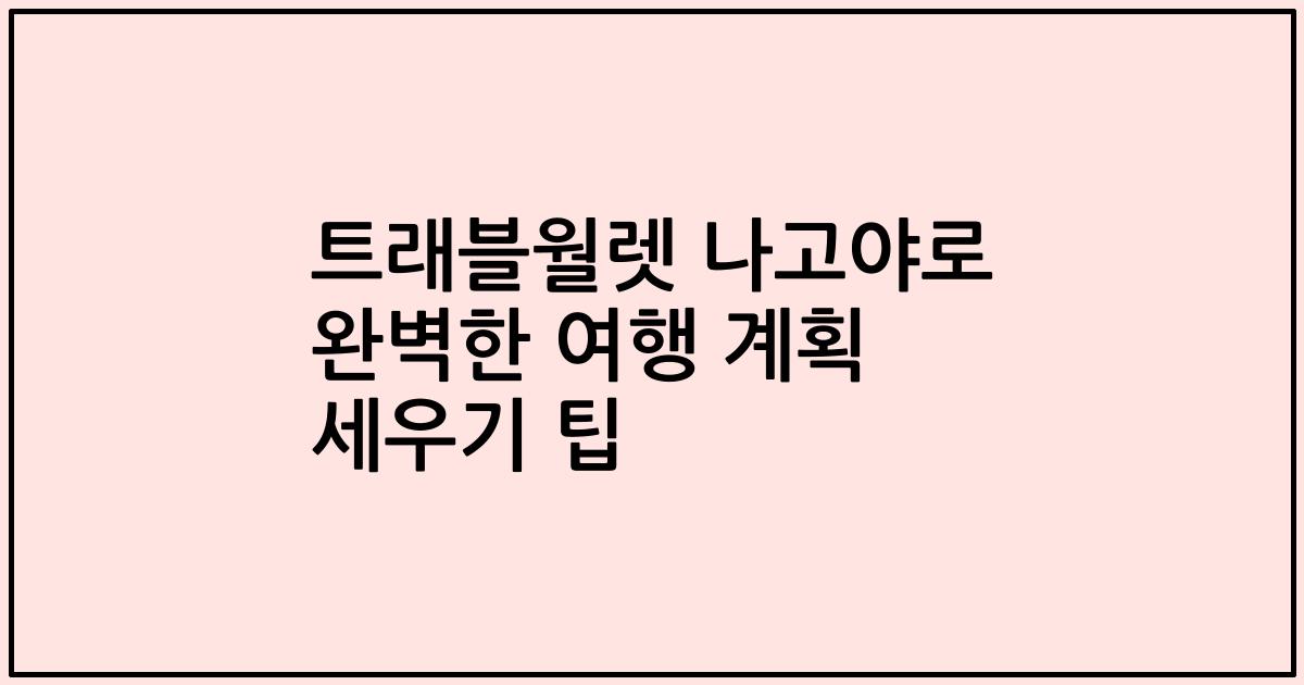 트래블월렛 나고야로 완벽한 여행 계획 세우기 팁