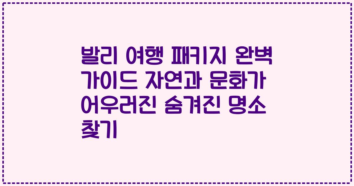 발리 여행 패키지 완벽 가이드 자연과 문화가 어우러진 숨겨진 명소 찾기