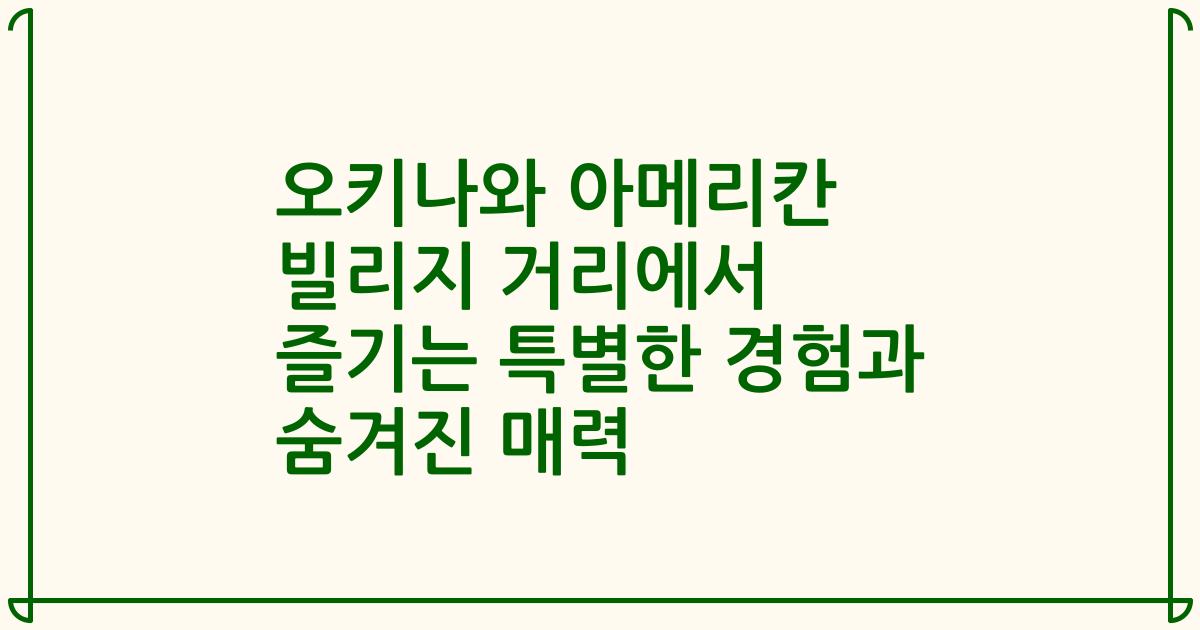 오키나와 아메리칸 빌리지 거리에서 즐기는 특별한 경험과 숨겨진 매력