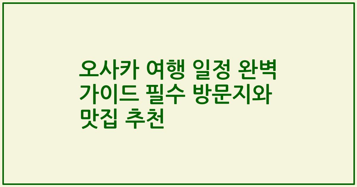 오사카 여행 일정 완벽 가이드 필수 방문지와 맛집 추천