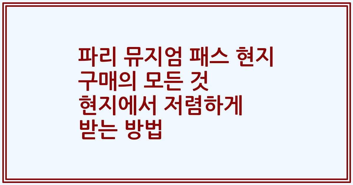 파리 뮤지엄 패스 현지 구매의 모든 것 현지에서 저렴하게 받는 방법