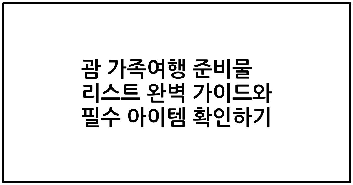 괌 가족여행 준비물 리스트 완벽 가이드와 필수 아이템 확인하기