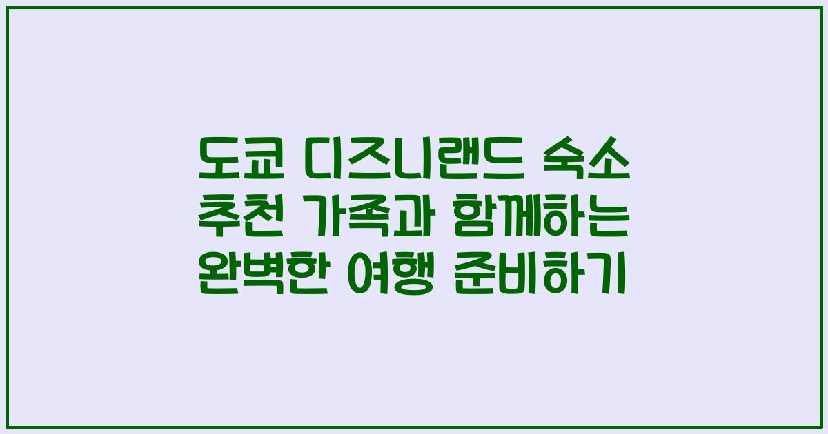 도쿄 디즈니랜드 숙소 추천 가족과 함께하는 완벽한 여행 준비하기