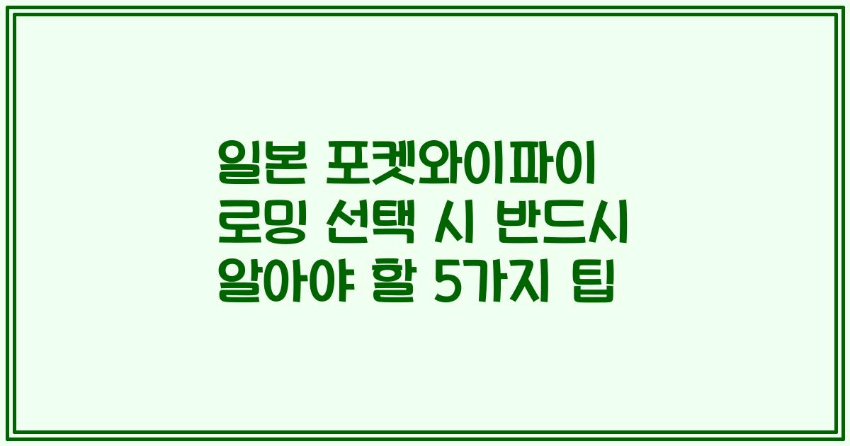 일본 포켓와이파이 로밍 선택 시 반드시 알아야 할 5가지 팁