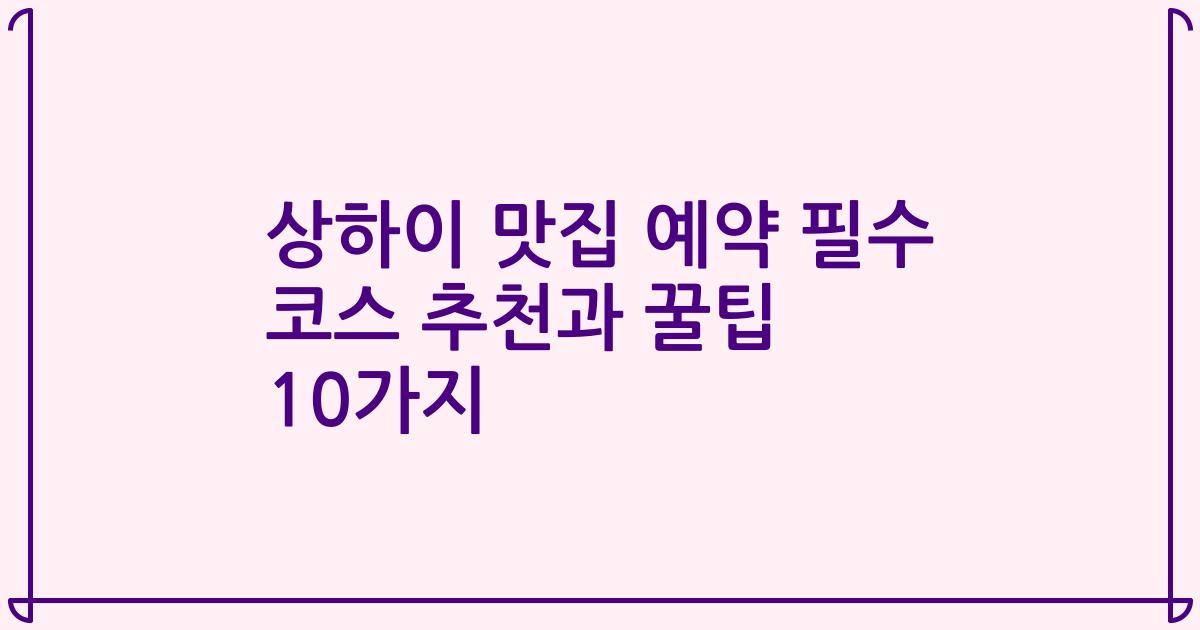 상하이 맛집 예약 필수 코스 추천과 꿀팁 10가지