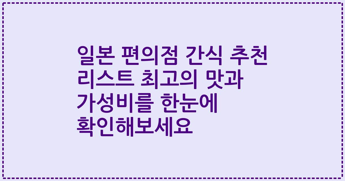일본 편의점 간식 추천 리스트 최고의 맛과 가성비를 한눈에 확인해보세요