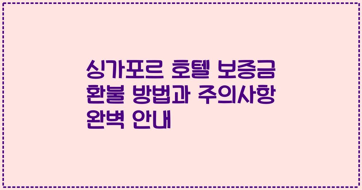 싱가포르 호텔 보증금 환불 방법과 주의사항 완벽 안내