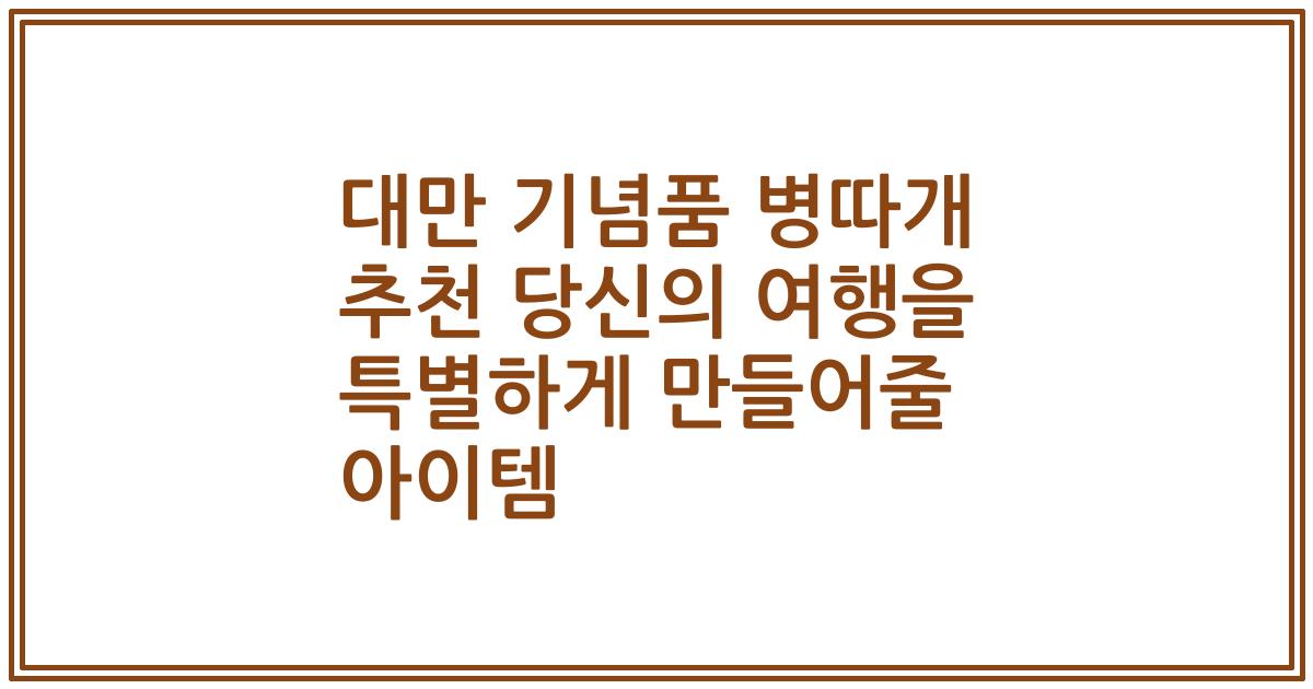대만 기념품 병따개 추천 당신의 여행을 특별하게 만들어줄 아이템