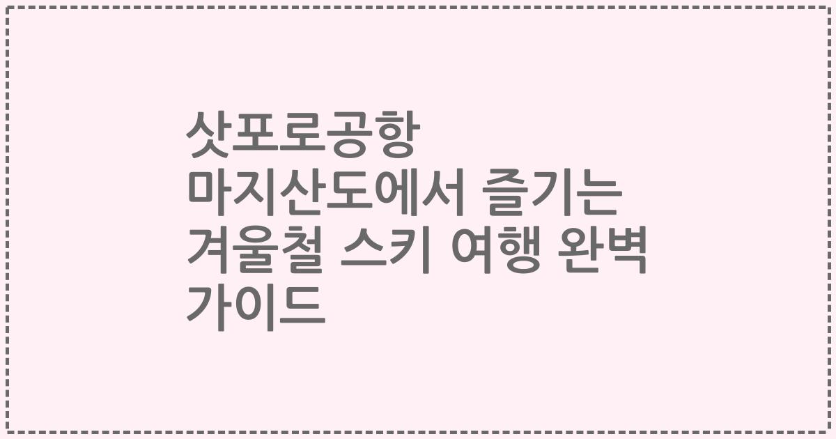 삿포로공항 마지산도에서 즐기는 겨울철 스키 여행 완벽 가이드