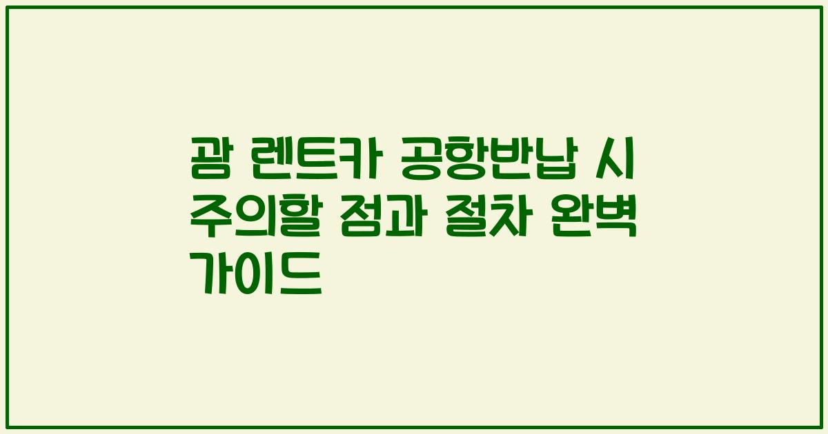 괌 렌트카 공항반납 시 주의할 점과 절차 완벽 가이드