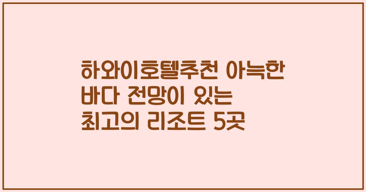 하와이호텔추천 아늑한 바다 전망이 있는 최고의 리조트 5곳