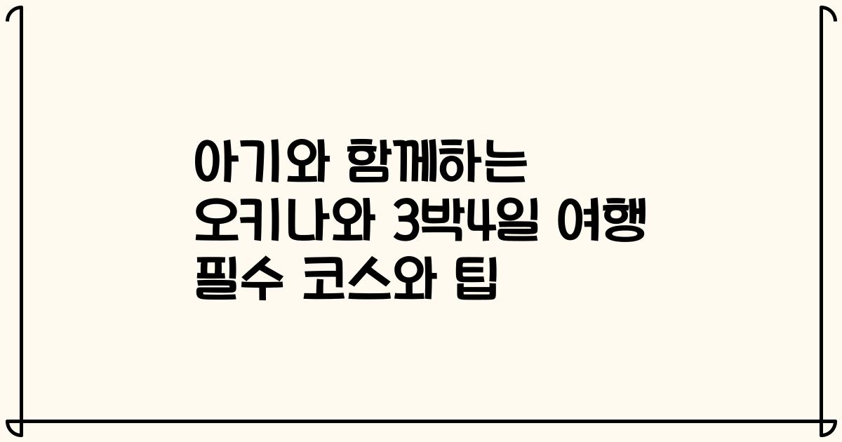 아기와 함께하는 오키나와 3박4일 여행 필수 코스와 팁