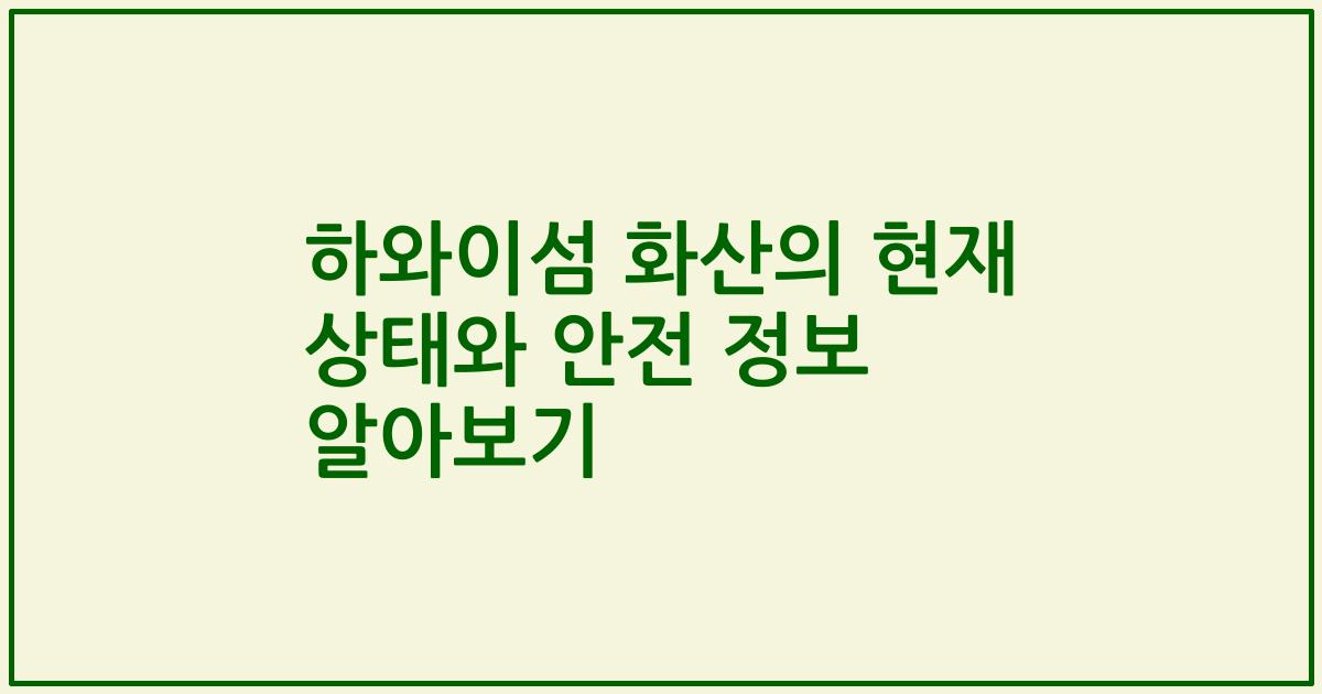 하와이섬 화산의 현재 상태와 안전 정보 알아보기