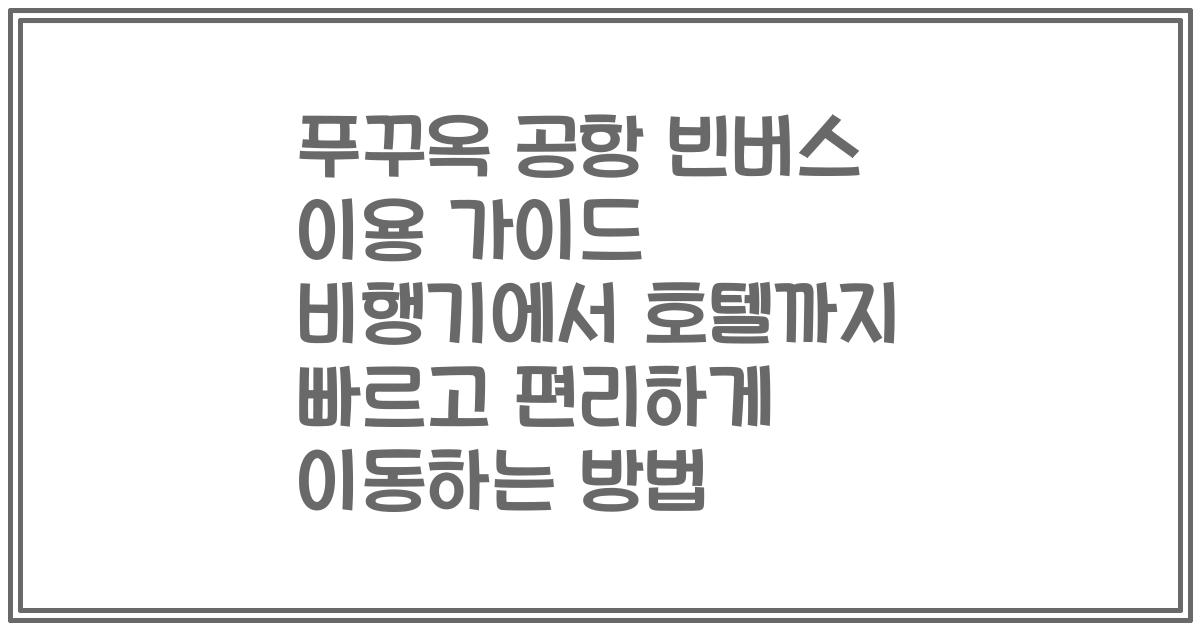푸꾸옥 공항 빈버스 이용 가이드 비행기에서 호텔까지 빠르고 편리하게 이동하는 방법