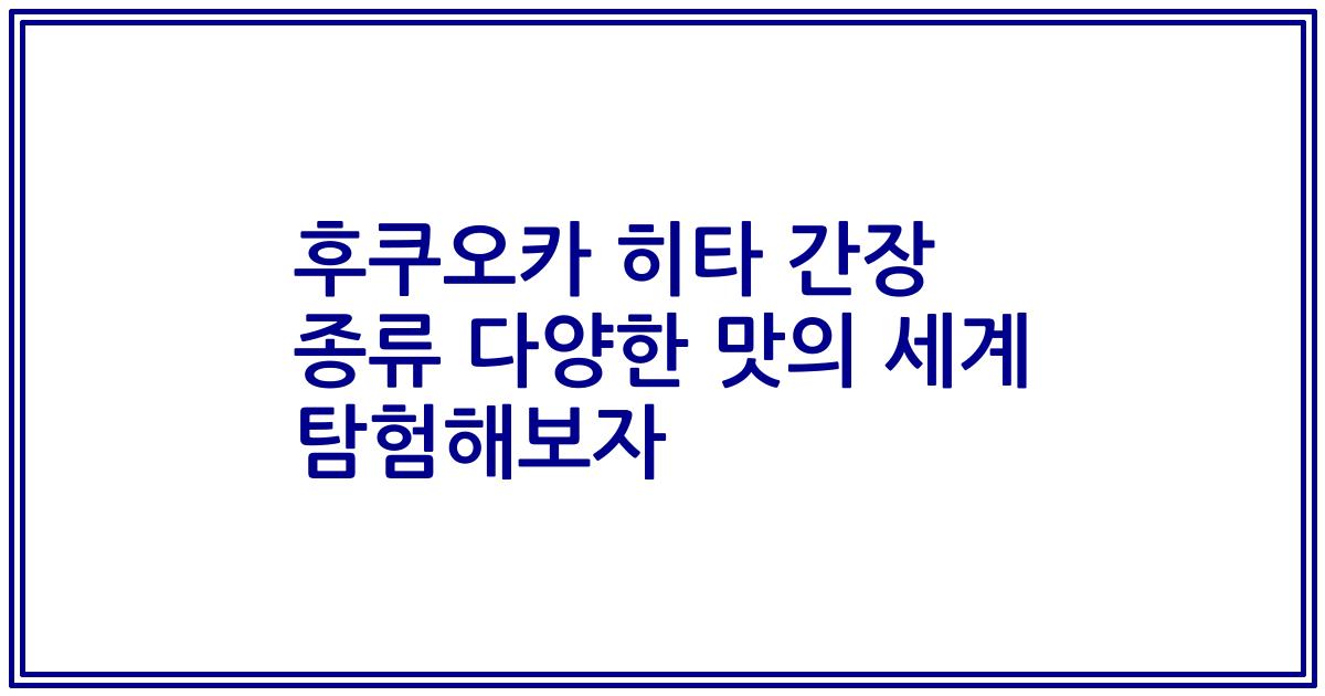 후쿠오카 히타 간장 종류 다양한 맛의 세계 탐험해보자