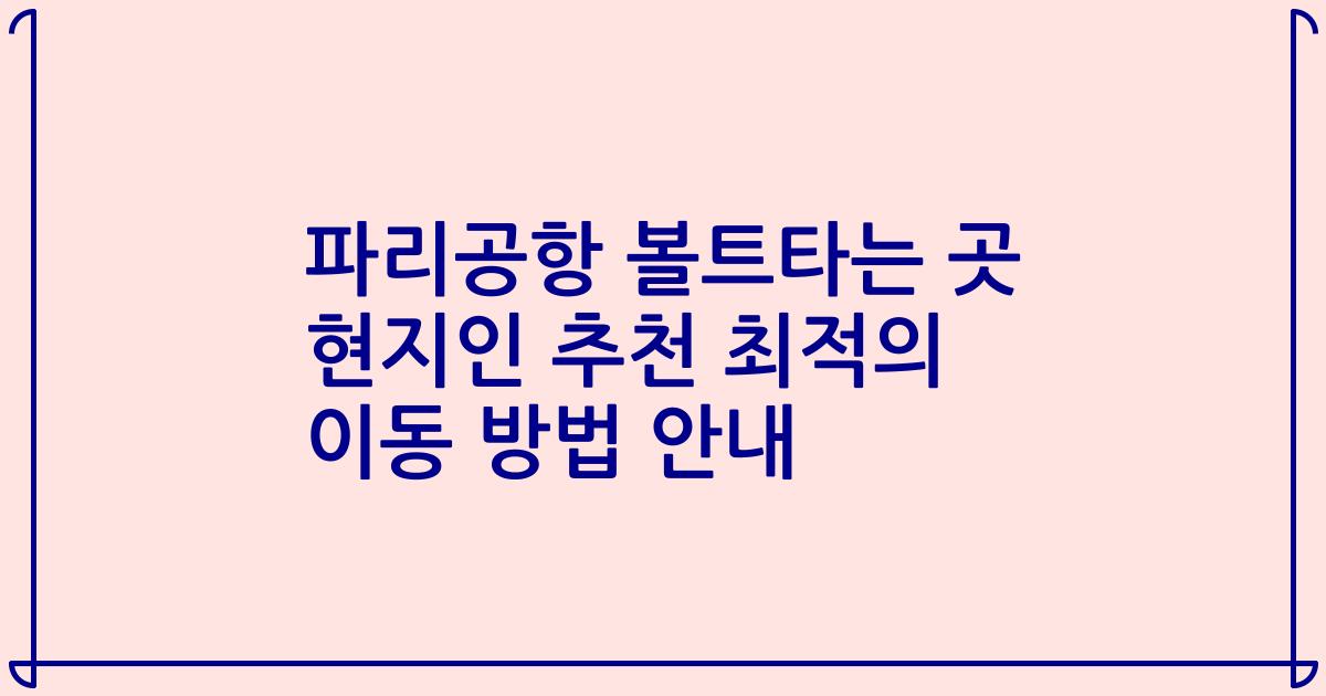파리공항 볼트타는 곳 현지인 추천 최적의 이동 방법 안내