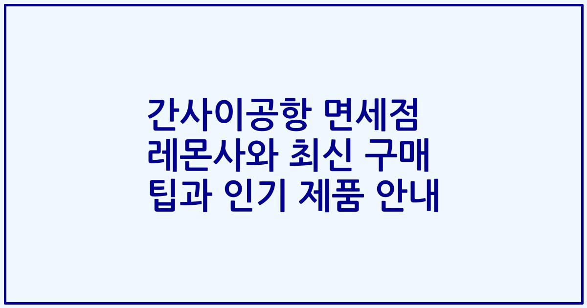 간사이공항 면세점 레몬사와 최신 구매 팁과 인기 제품 안내