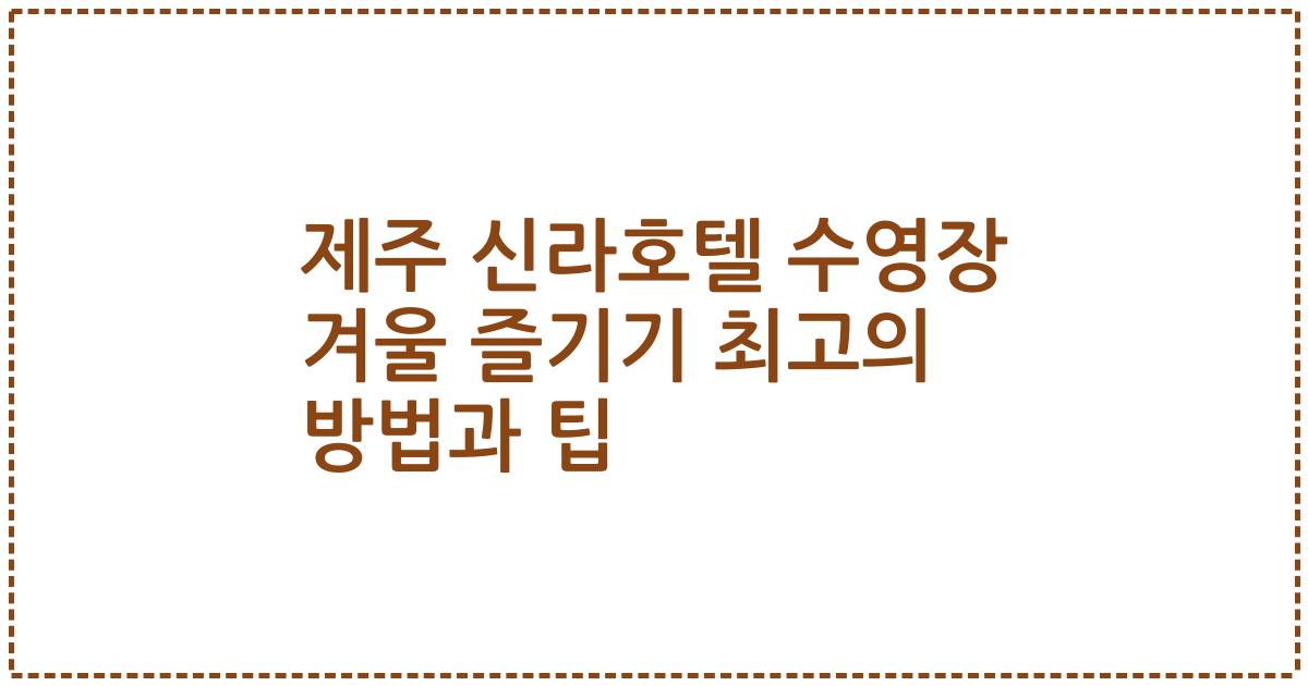 제주 신라호텔 수영장 겨울 즐기기 최고의 방법과 팁
