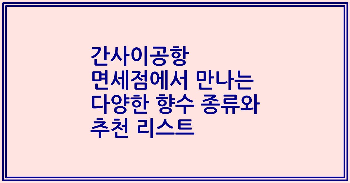 간사이공항 면세점에서 만나는 다양한 향수 종류와 추천 리스트