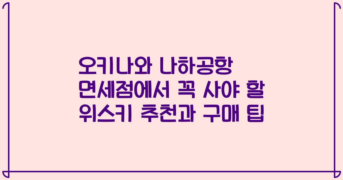 오키나와 나하공항 면세점에서 꼭 사야 할 위스키 추천과 구매 팁