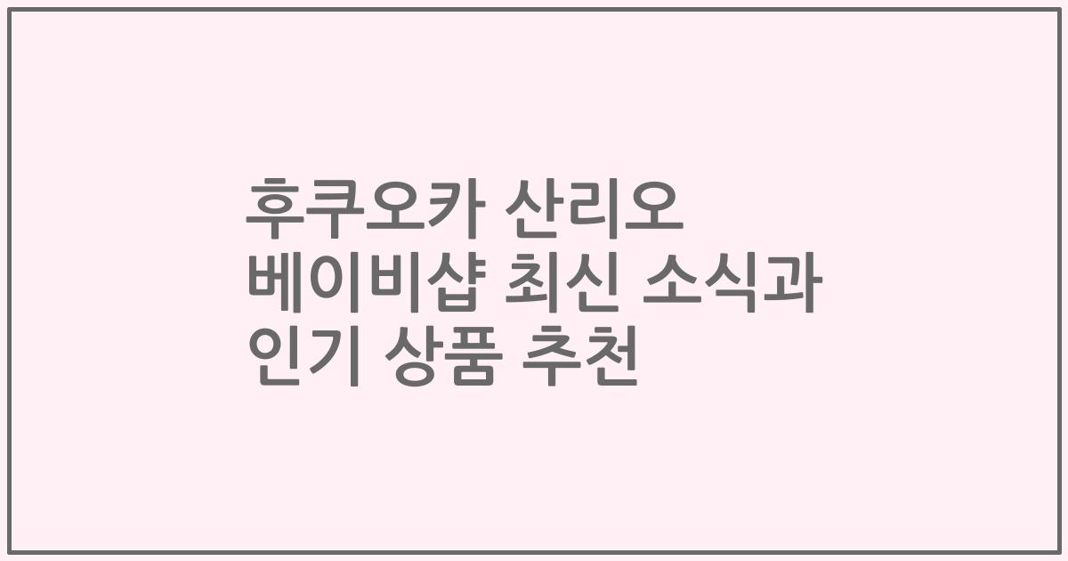 후쿠오카 산리오 베이비샵 최신 소식과 인기 상품 추천