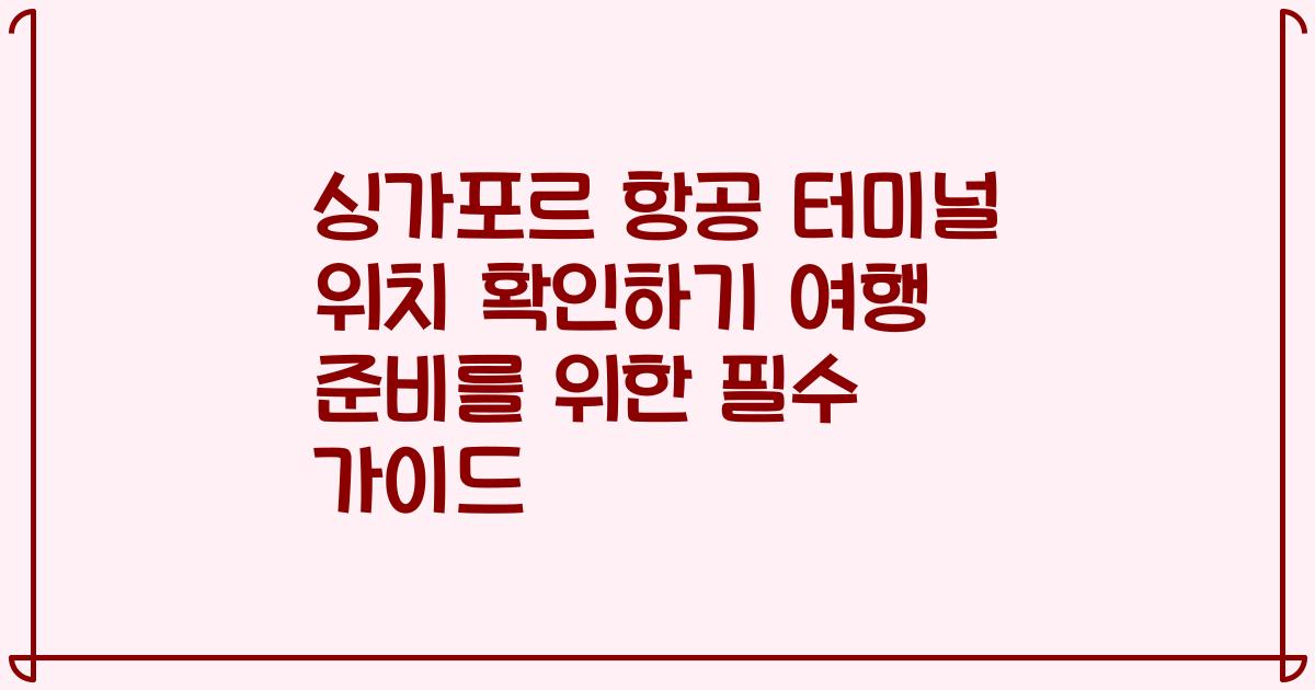 싱가포르 항공 터미널 위치 확인하기 여행 준비를 위한 필수 가이드