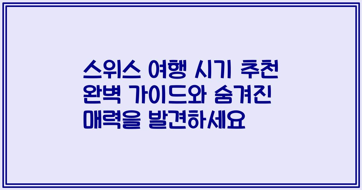 스위스 여행 시기 추천 완벽 가이드와 숨겨진 매력을 발견하세요