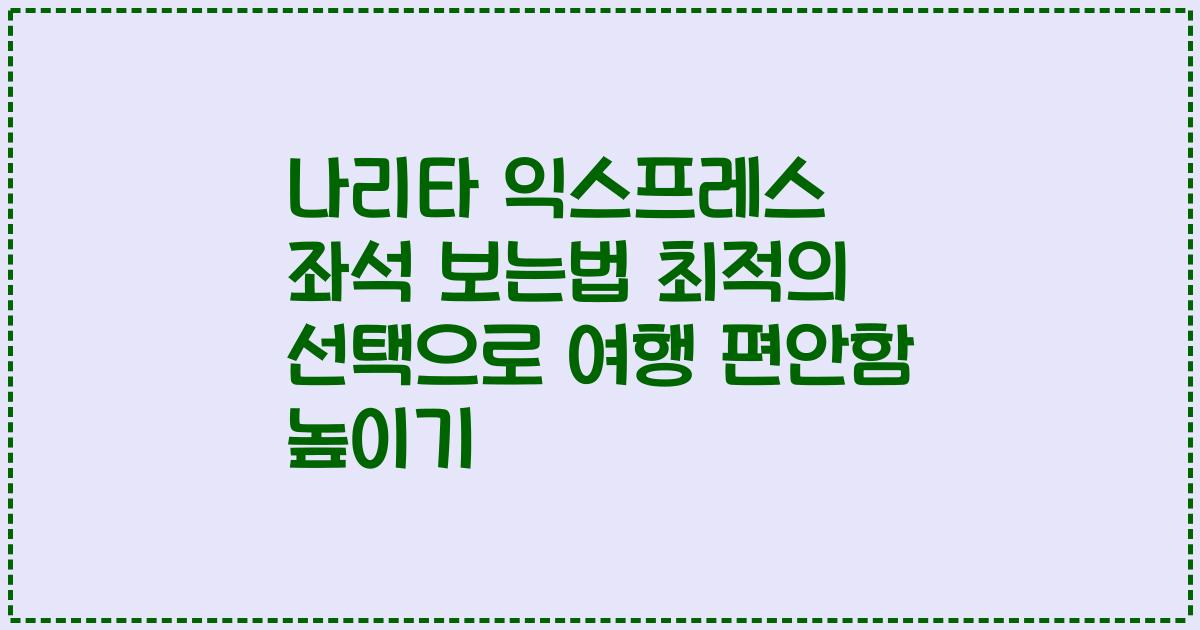 나리타 익스프레스 좌석 보는법 최적의 선택으로 여행 편안함 높이기