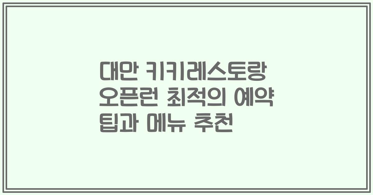 대만 키키레스토랑 오픈런 최적의 예약 팁과 메뉴 추천