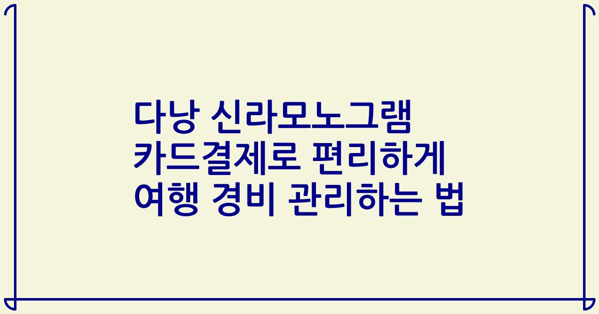 다낭 신라모노그램 카드결제로 편리하게 여행 경비 관리하는 법