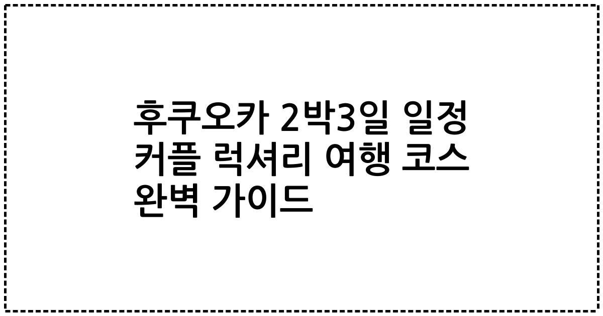 후쿠오카 2박3일 일정 커플 럭셔리 여행 코스 완벽 가이드