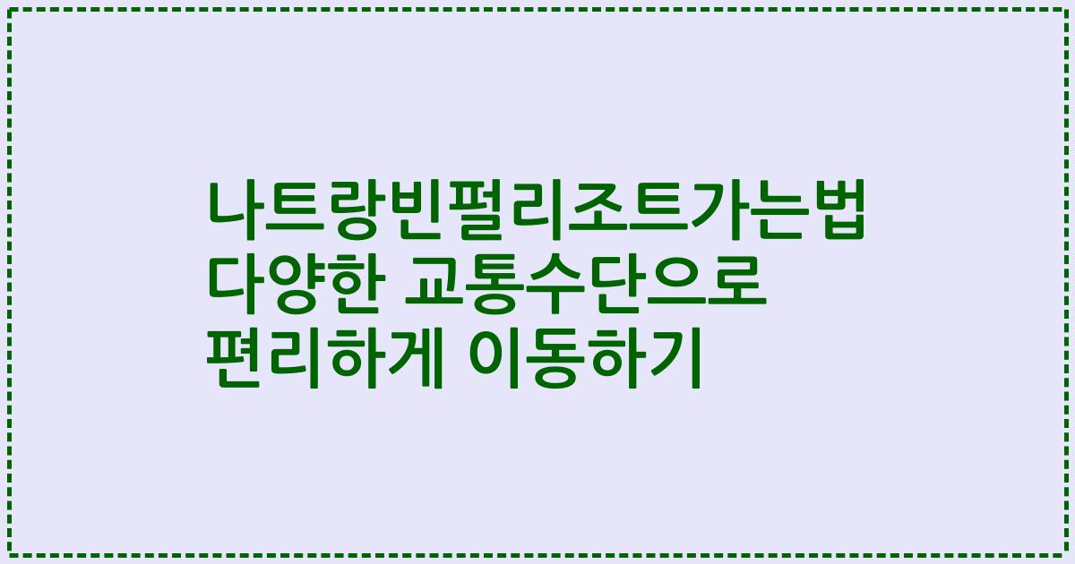 나트랑빈펄리조트가는법 다양한 교통수단으로 편리하게 이동하기