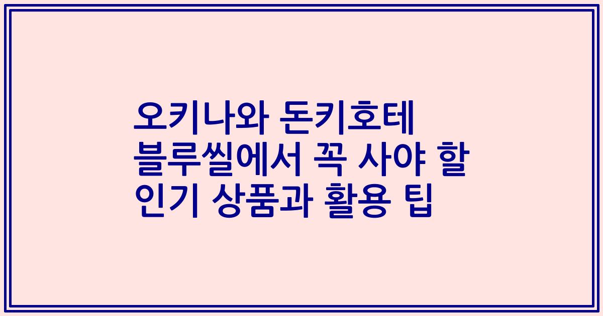 오키나와 돈키호테 블루씰에서 꼭 사야 할 인기 상품과 활용 팁