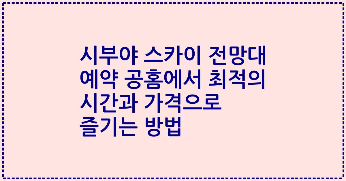 시부야 스카이 전망대 예약 공홈에서 최적의 시간과 가격으로 즐기는 방법