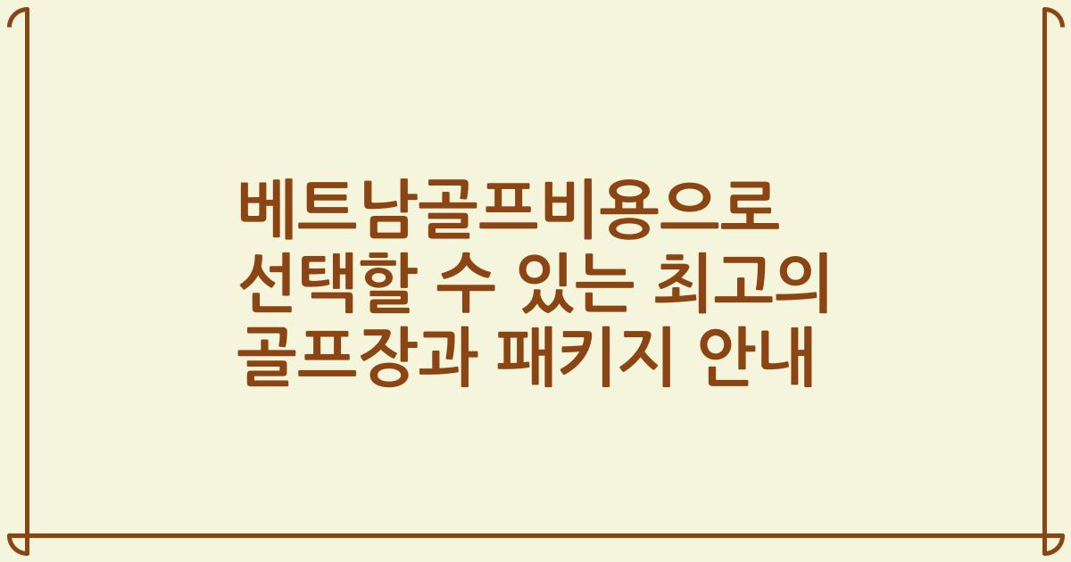 베트남골프비용으로 선택할 수 있는 최고의 골프장과 패키지 안내