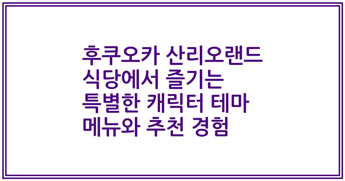 후쿠오카 산리오랜드 식당에서 즐기는 특별한 캐릭터 테마 메뉴와 추천 경험