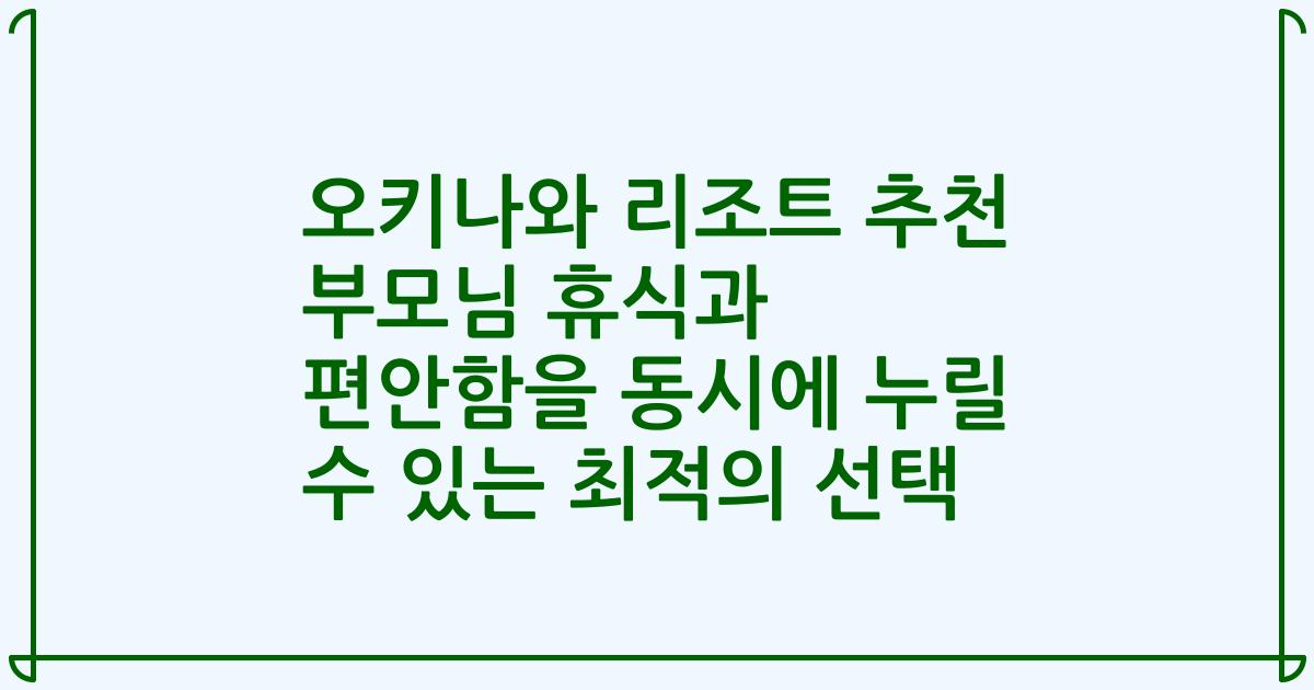 오키나와 리조트 추천 부모님 휴식과 편안함을 동시에 누릴 수 있는 최적의 선택